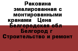 Раковина эмалированная с монтированными кранами › Цена ­ 300 - Белгородская обл., Белгород г. Строительство и ремонт » Сантехника   . Белгородская обл.,Белгород г.